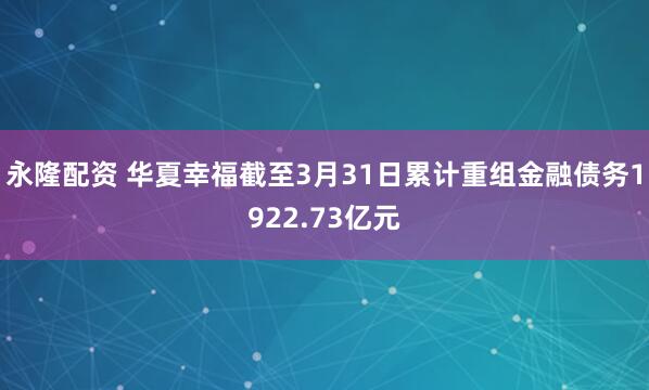 永隆配资 华夏幸福截至3月31日累计重组金融债务1922.73亿元