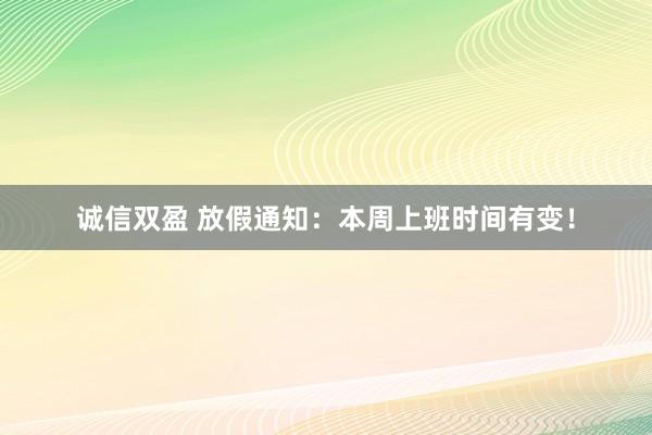 诚信双盈 放假通知：本周上班时间有变！