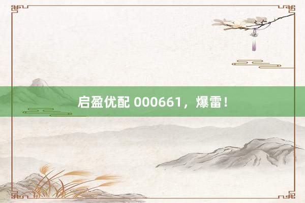 启盈优配 000661，爆雷！