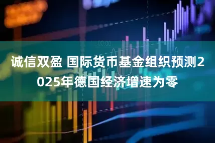 诚信双盈 国际货币基金组织预测2025年德国经济增速为零