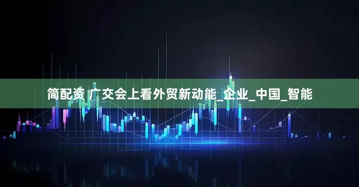 简配资 广交会上看外贸新动能_企业_中国_智能