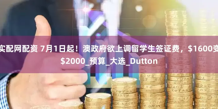 实配网配资 7月1日起！澳政府欲上调留学生签证费，$1600变$2000_预算_大选_Dutton