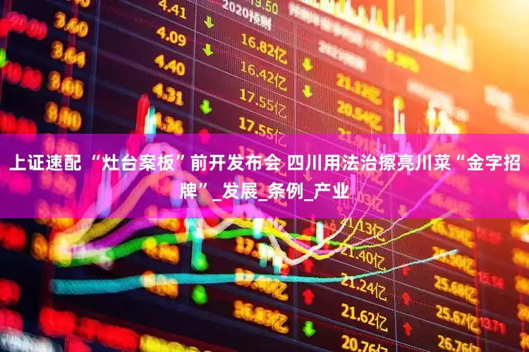 上证速配 “灶台案板”前开发布会 四川用法治擦亮川菜“金字招牌”_发展_条例_产业