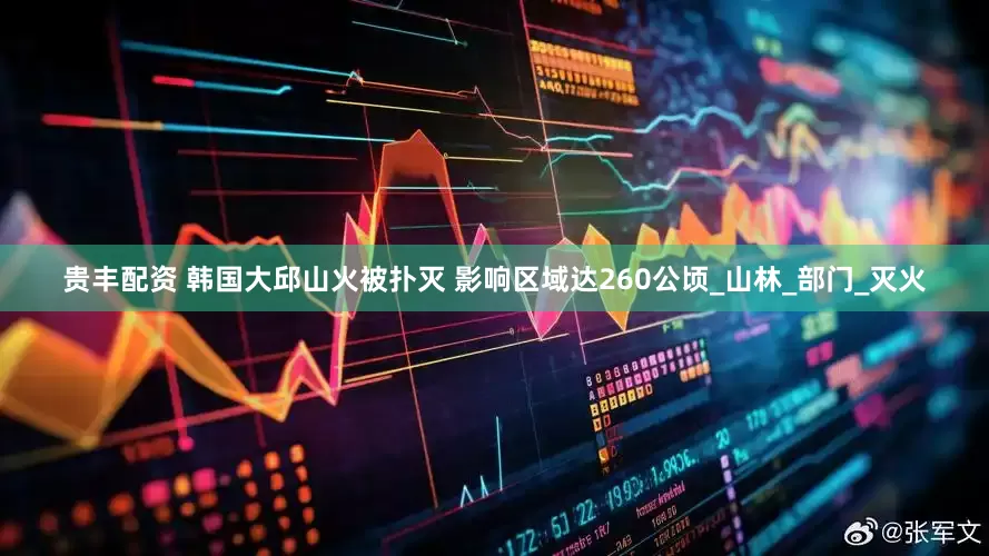 贵丰配资 韩国大邱山火被扑灭 影响区域达260公顷_山林_部门_灭火