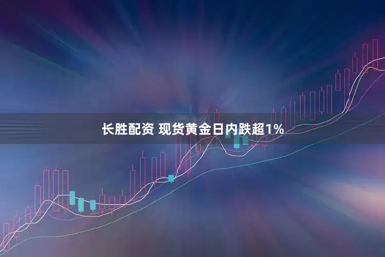 长胜配资 现货黄金日内跌超1%
