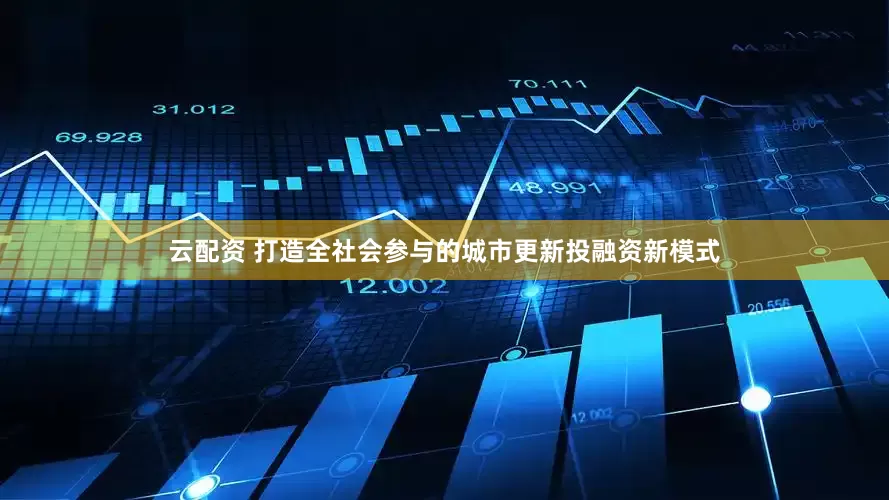 云配资 打造全社会参与的城市更新投融资新模式