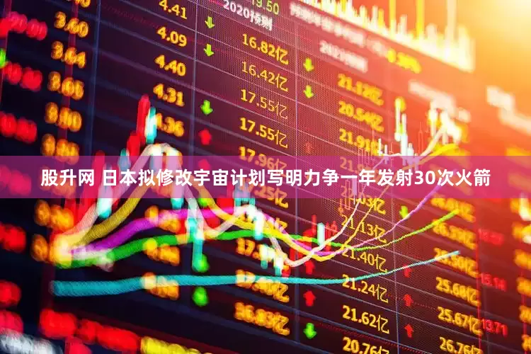 股升网 日本拟修改宇宙计划写明力争一年发射30次火箭