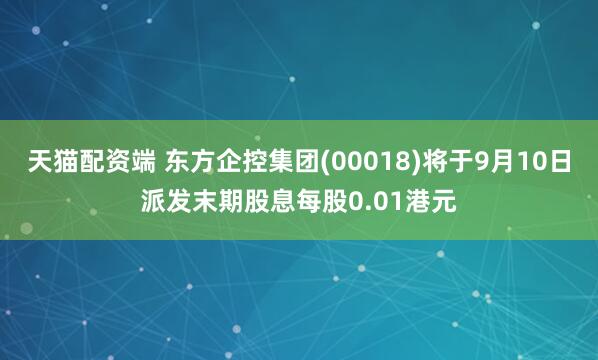 天猫配资端 东方企控集团(00018)将于9月10日派发末期股息每股0.01港元