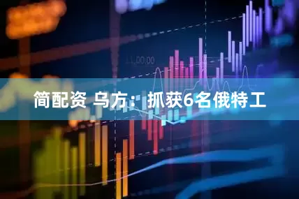 简配资 乌方：抓获6名俄特工