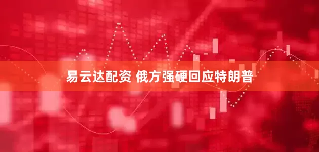 易云达配资 俄方强硬回应特朗普
