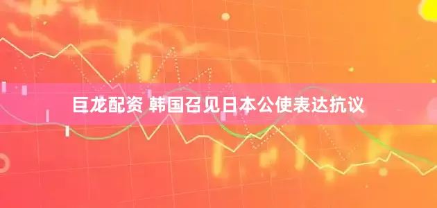 巨龙配资 韩国召见日本公使表达抗议