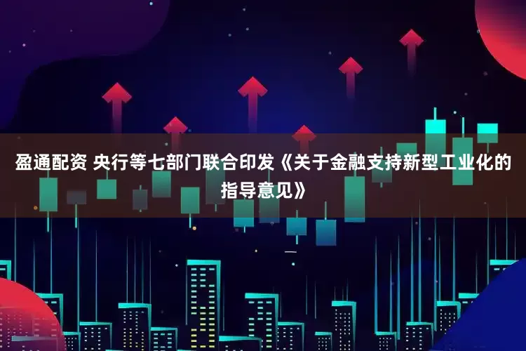 盈通配资 央行等七部门联合印发《关于金融支持新型工业化的指导意见》