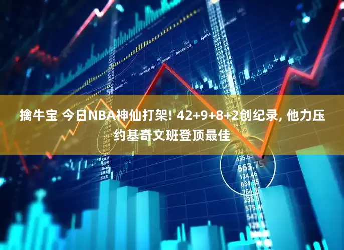 擒牛宝 今日NBA神仙打架! 42+9+8+2创纪录, 他力压约基奇文班登顶最佳