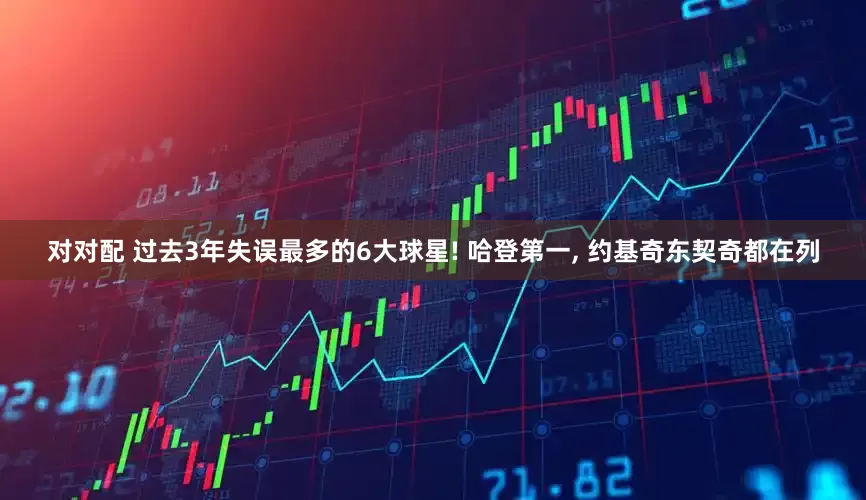 对对配 过去3年失误最多的6大球星! 哈登第一, 约基奇东契奇都在列