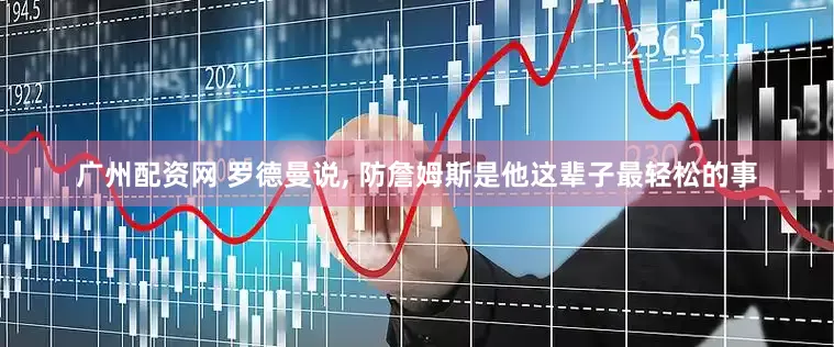 广州配资网 罗德曼说, 防詹姆斯是他这辈子最轻松的事