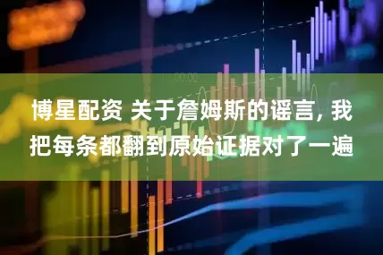 博星配资 关于詹姆斯的谣言, 我把每条都翻到原始证据对了一遍